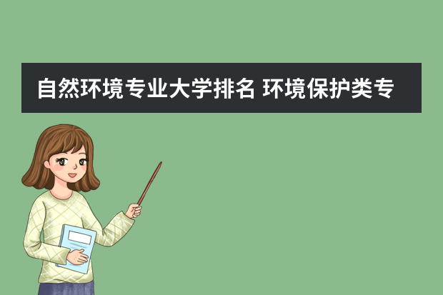 自然环境专业大学排名 环境保护类专业大学排名